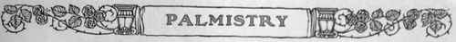The Two Divisions of Palmistry, Cheirognomy and Cheiromancy   Seven Distinct Types, to one of which all Hands Belong   Character is Betrayed by the Shape of the Hand